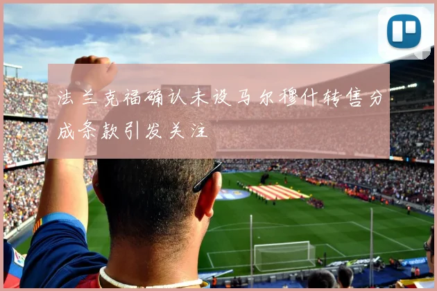 法兰克福确认未设马尔穆什转售分成条款引发关注
